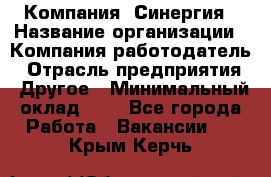 Компания «Синергия › Название организации ­ Компания-работодатель › Отрасль предприятия ­ Другое › Минимальный оклад ­ 1 - Все города Работа » Вакансии   . Крым,Керчь